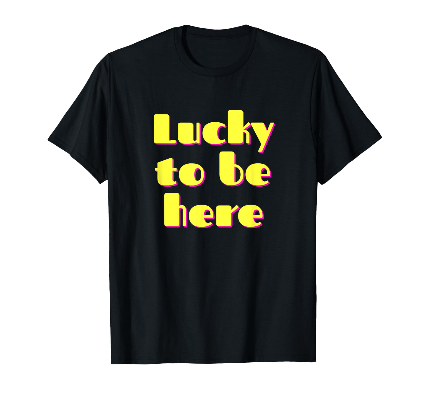 Lucky to Be Here - Gratitude and Positive Vibes, Uplifting T-Shirt