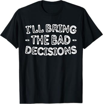 I'll Bring The Bad Decisions Shirt Men Women Drinking T-Shirt