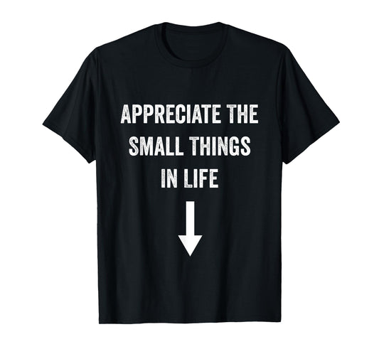 Appreciate The Small Things In Life Funny Arrow Sarcasm Joke T-Shirt