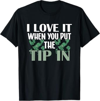 I Love It When You Put The Tip In T-Shirt