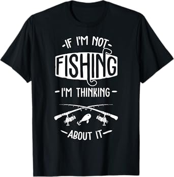 If I'm Not Fishing I'm Thinking About It Fisherman Fish T-Shirt