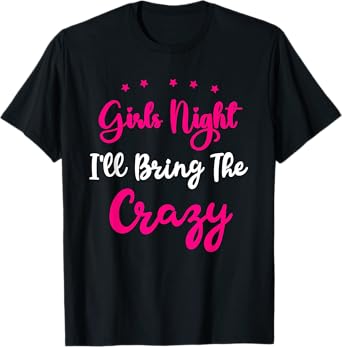 Girls Night Out - I'll Bring The Crazy Girls Group Party T-Shirt