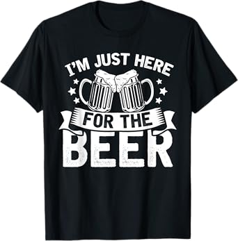 Funny Humor Joke Sarcastic Im Just Here For The Beer T-Shirt