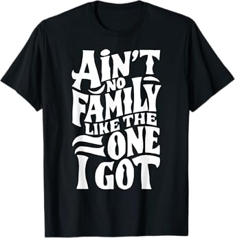 Ain't No Family Like The One I Got For Family T-Shirt