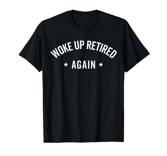 Woke Up Retired Again Funny Retirement Gifts Party Men Women T-Shirt