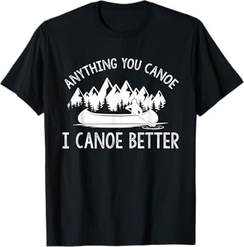 anything you canoe, I canoe better funny canoe lovers gift T-Shirt