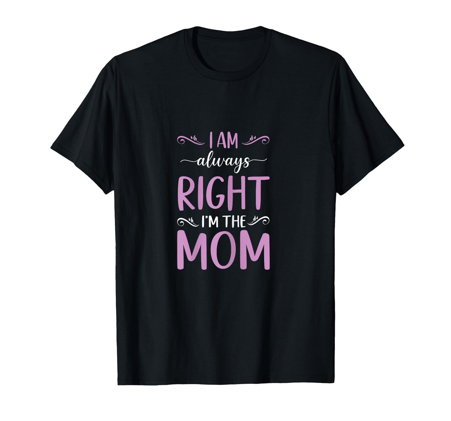 Mother's Day I Am Always Right I'm The Mom Mommy T-Shirt