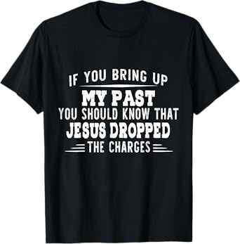 If You Bring Up My Past You Should Know That Jesus Dropped T-Shirt