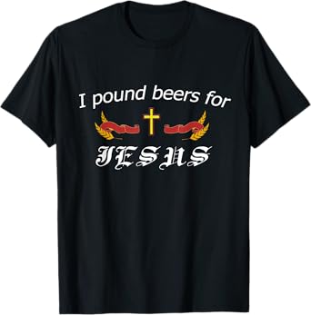 I Pound Beers For Jesus - Funny Beer T-Shirt