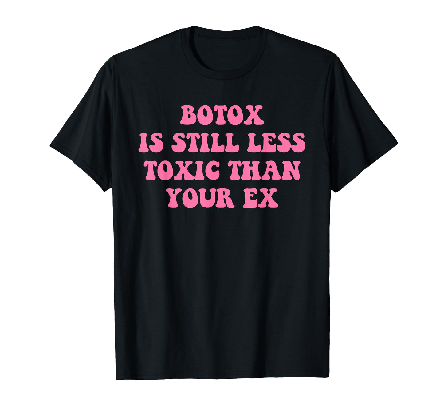 Botox Is Still Less Toxic Than Your Ex Funny Sarcastic Quote T-Shirt