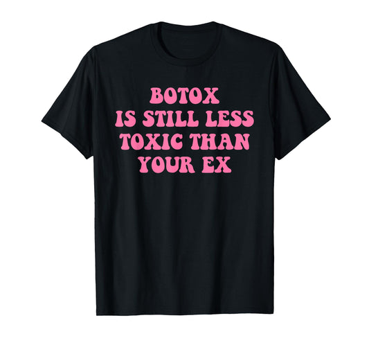 Botox Is Still Less Toxic Than Your Ex Funny Sarcastic Quote T-Shirt