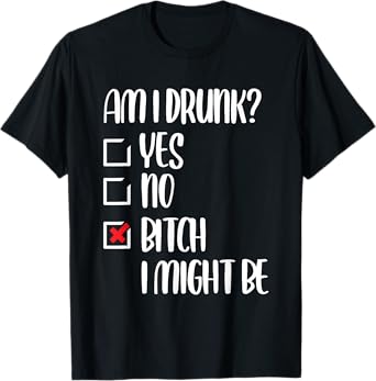 Am I Drunk Bitch I Might Be Funny Drinking T-Shirt