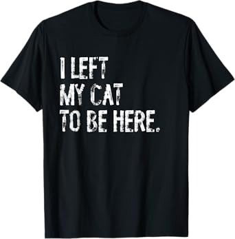 I Left My Cat To Be Here T-Shirt