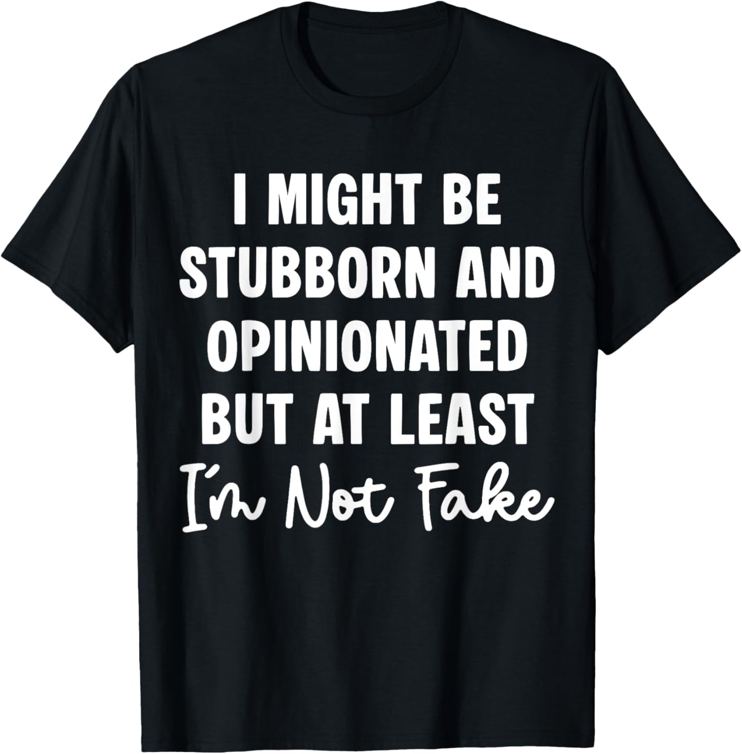 I Might Be Stubborn & Opinionated But At Least I'm Not Fake T-Shirt