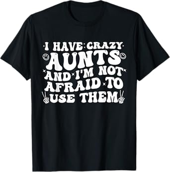 Funny Aunt I Have Crazy Aunts and I'm Not Afraid To Use Them T-Shirt
