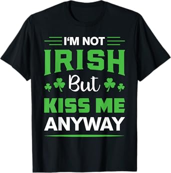 I'm Not Irish But Kiss Me Anyway Funny Saint Patrick's Day T-Shirt