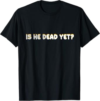 Is He Vintage Dead Yet Funny Saying Dark Humor T-Shirt