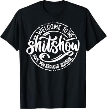 Welcome To The Shitshow I Hope You Brought Alcohol T-Shirt