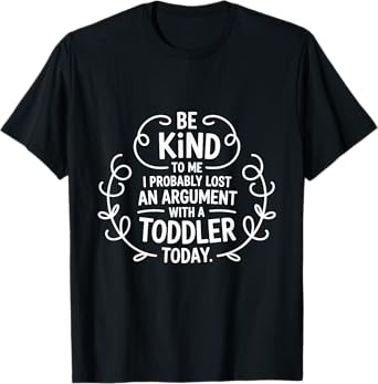 Be Kind To Me I Probably Lost An Argument With A Toddler T-Shirt
