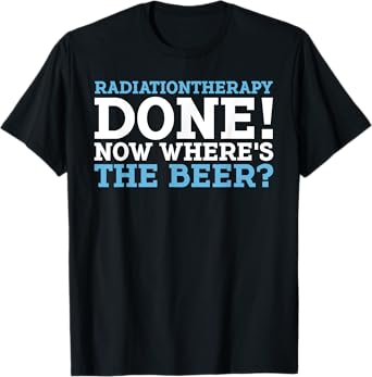 RADIATIONTHERAPY DONE! NOW WHERE'S THE BEER? funny design T-Shirt