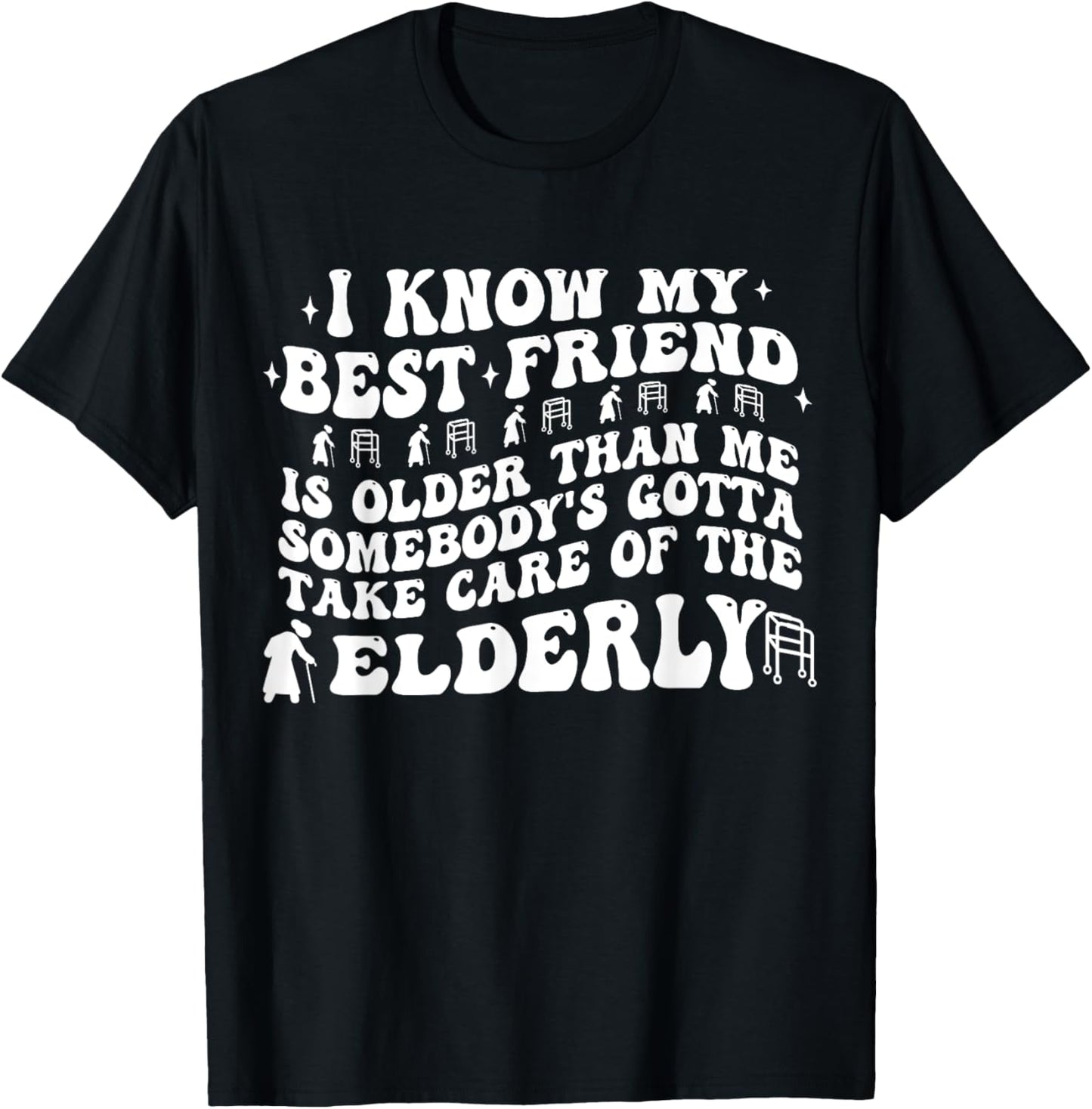 I Know My Best Friend Is Older Than Me Somebody's Gotta Take T-Shirt