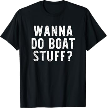Wanna Do Boat Stuff Boating River Lake Funny Vacation T-Shirt