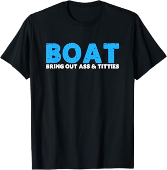 Boat Bring Out Ass & Titties Funny Adults Humor Saying T-Shirt
