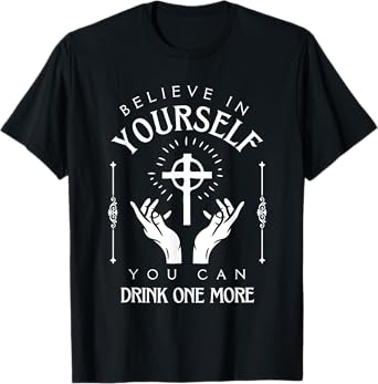 Believe in Yourself You can Drink one More T-Shirt