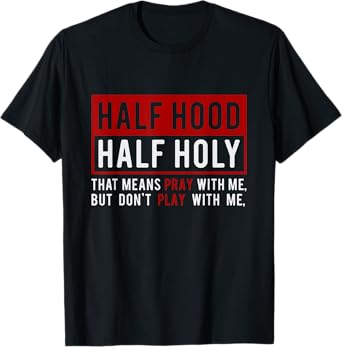 Half Hood Half Holy - That Means Pray With Me Funny T-Shirt