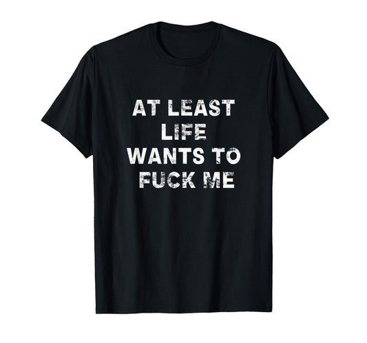 At Least Life Wants To Fuck Me | Funny Saying Vintage T-Shirt