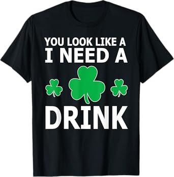 You Look Like I Need A Drink Beer Shamrock St Patricks Day T-Shirt