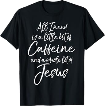 All I Needs is a Little Bit of Caffeine & Whole Lot of Jesus T-Shirt