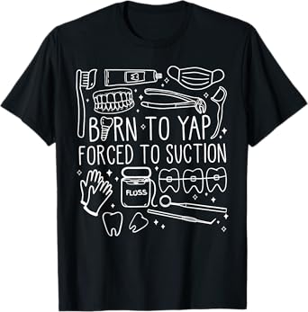 Born To Yap Forced To Suction Dental Assistant Hygiene Tooth T-Shirt
