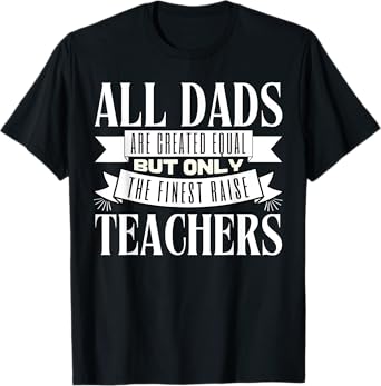 All Dads Are Created Equal But Only The Finest Raise Teacher Men Women T-Shirt