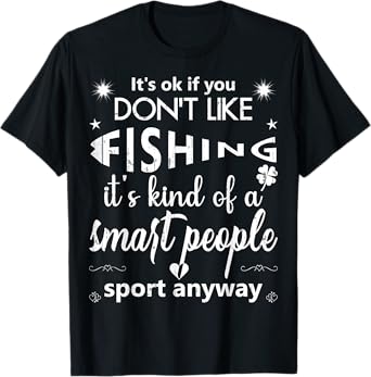 Its Ok If You Don't Like Fishing...smart people sport anyway T-Shirt