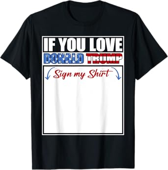 If You Love Donald Trump Sign My Shirt T-Shirt