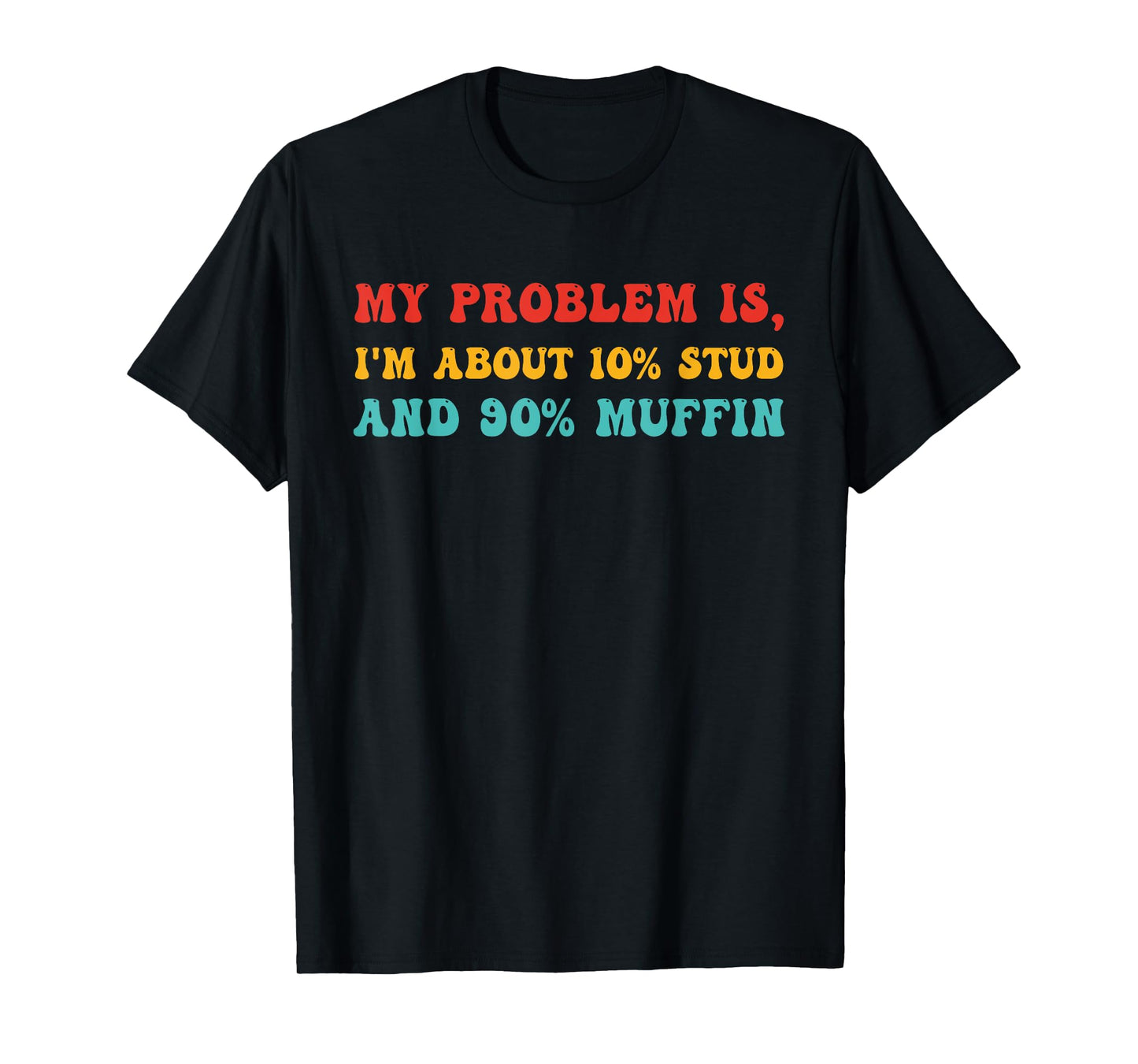 My Problem Is, I'm About 10% STUD And 90% Muffin T-Shirt