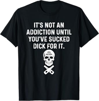 It's Not An Addiction Until You've Sucked T-Shirt