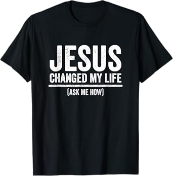 Jesus Changed My Life Ask Me How Religious Christian T-Shirt
