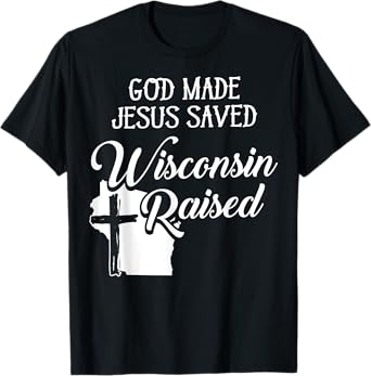 God Made Jesus Saved Wisconsin Raised - Christian T-Shirt