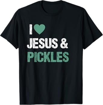 I Love Pickles & Jesus Funny Pickle Lover Quote Saying Humor T-Shirt