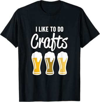 I Like to Do Crafts - Beer Drinking T-Shirt