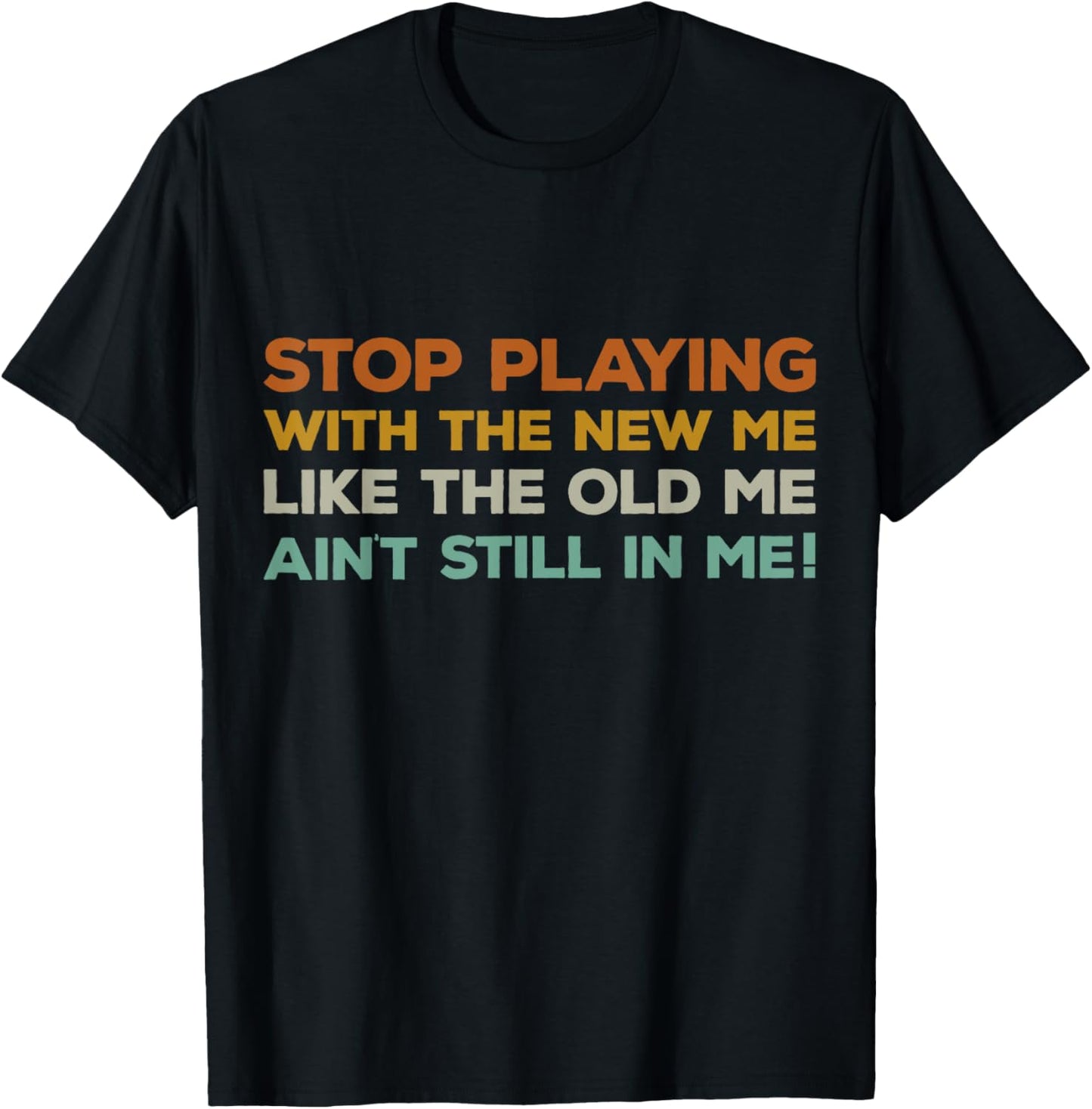 Stop Playing With The New Me Funny Bold Quote For Men Women T-Shirt