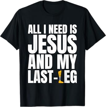 All I Need Is Jesus And My Last Leg Leg Amputee T-Shirt