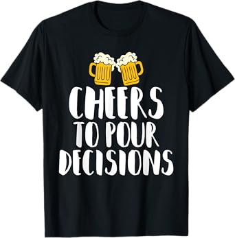 Cheers to Pour Decisions - Beer Humor Quip T-Shirt