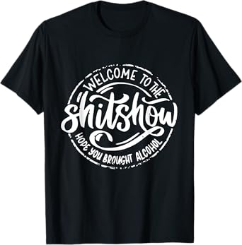 Welcome To The Shitshow I Hope You Brought Alcohol Funny T-Shirt