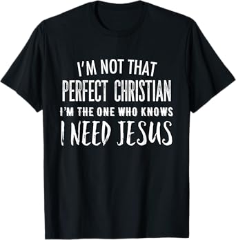 I'm Not That Perfect Christian I Know I Need Jesus T-Shirt