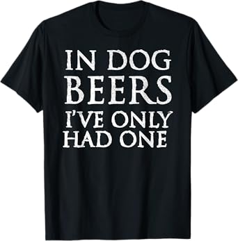 In Dog Beers I've Only Had One Shirt - Funny Drinking TShirt T-Shirt for Men Women