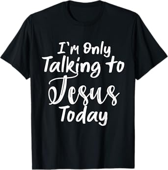 I'm Only Talking To Jesus Today T-Shirt