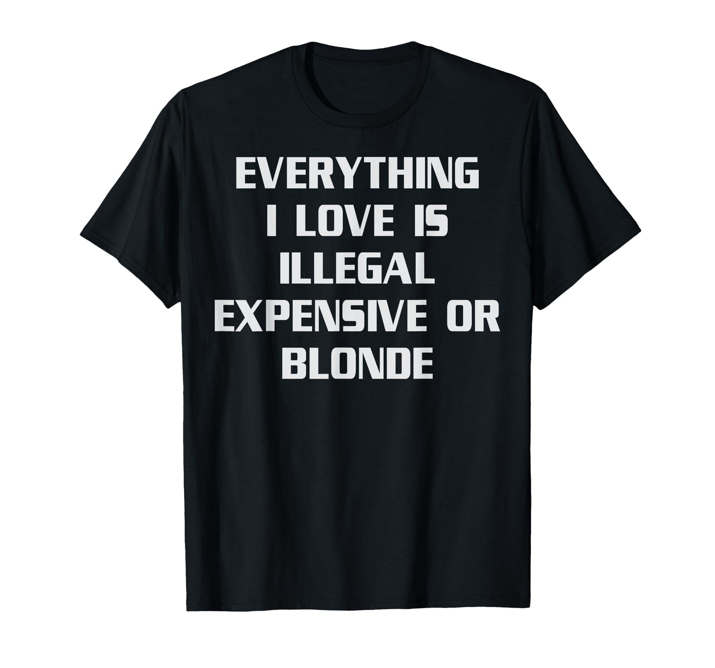 Everything I Love Is Illegal Expensive Or Blonde Humor T-Shirt
